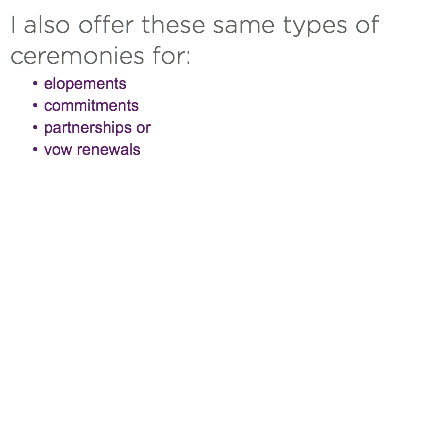 I also offer these same types of ceremonies for:
elopements
commitments
partnerships or
vow renewals